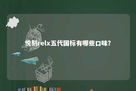 悦刻relx五代国标有哪些口味	？ 